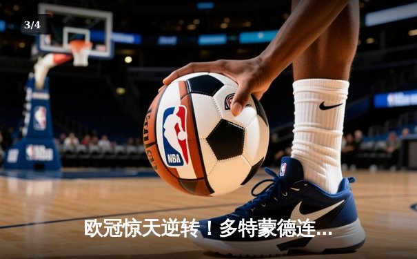 欧冠惊天逆转！多特蒙德连扳三球绝杀巴黎，哈兰德哑火姆巴佩独木难支 - 3