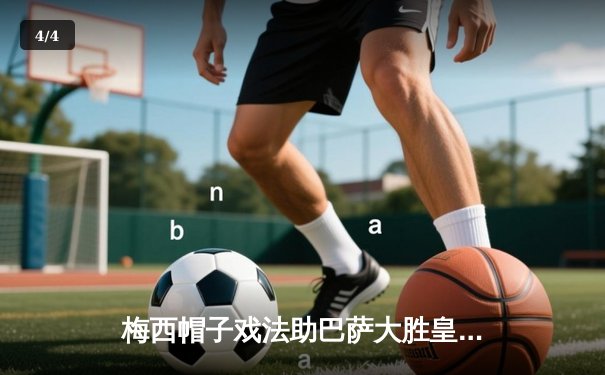 梅西帽子戏法助巴萨大胜皇马，国家德比惊艳全场 - 4