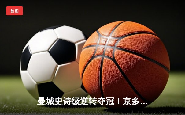 曼城史诗级逆转夺冠！京多安双响 瓜迪奥拉三连霸梦圆