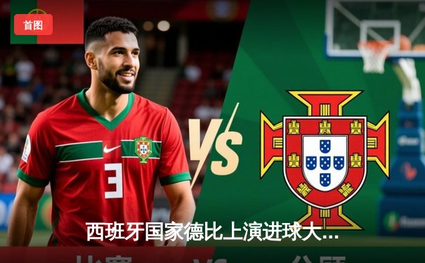 西班牙国家德比上演进球大战，皇马3-2险胜巴萨登顶西甲积分榜