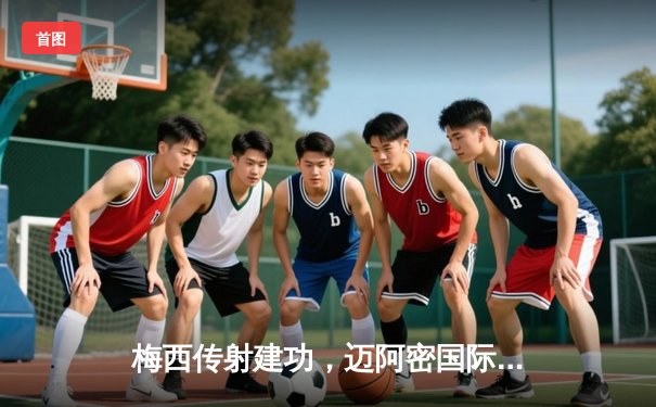 梅西传射建功，迈阿密国际3-1逆转华盛顿联，豪取联赛三连胜