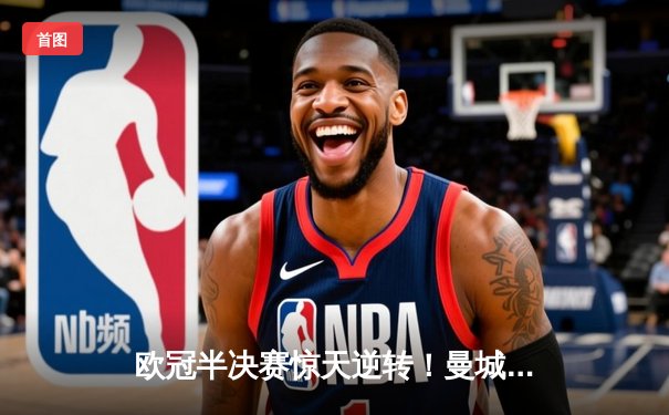 欧冠半决赛惊天逆转！曼城3-2绝杀拜仁，哈兰德双响定乾坤