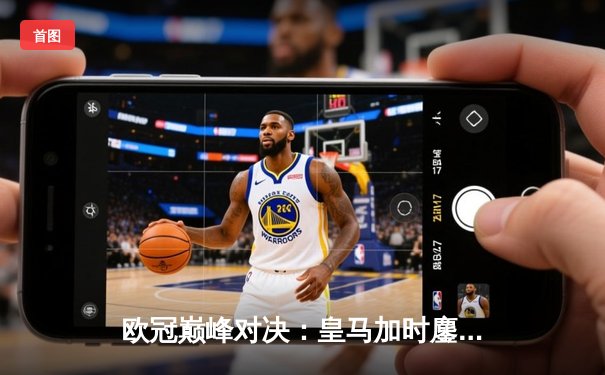 欧冠巅峰对决：皇马加时鏖战3-2力克拜仁，本泽马绝杀导演逆转奇迹