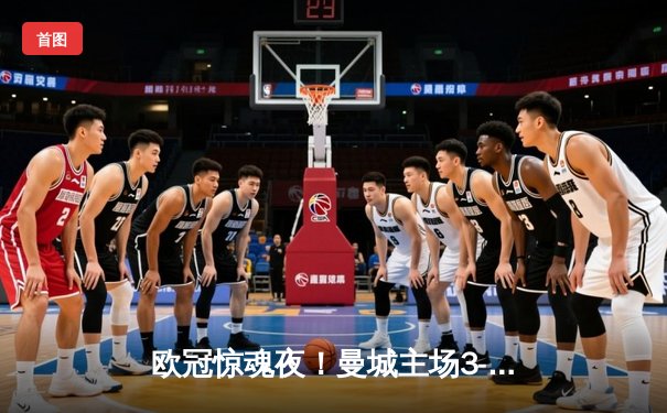 欧冠惊魂夜！曼城主场3-2逆转拜仁，哈兰德双响制胜