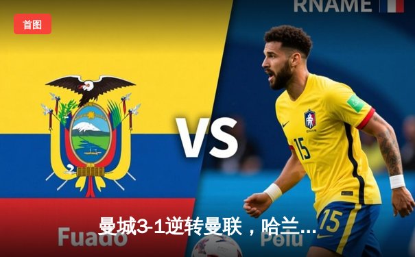 曼城3-1逆转曼联，哈兰德双响锁定英超三连冠