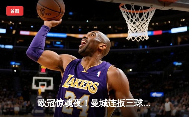 欧冠惊魂夜！曼城连扳三球3-2逆转拜仁，哈兰德独中两元封神