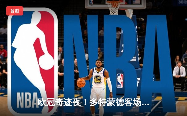 欧冠奇迹夜！多特蒙德客场3-2逆转马竞，菲尔克鲁格制胜球点燃威斯特法伦