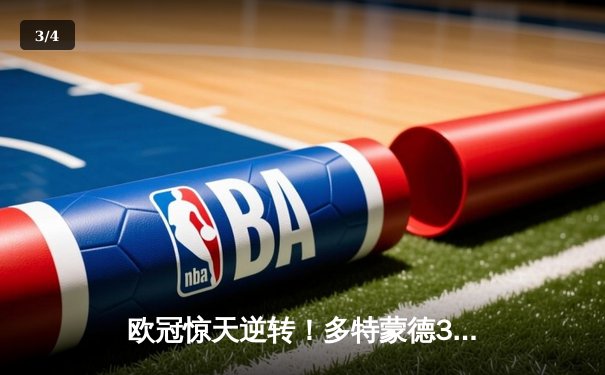 欧冠惊天逆转！多特蒙德3-2绝杀巴黎，哈兰德双响主宰死亡之组 - 3