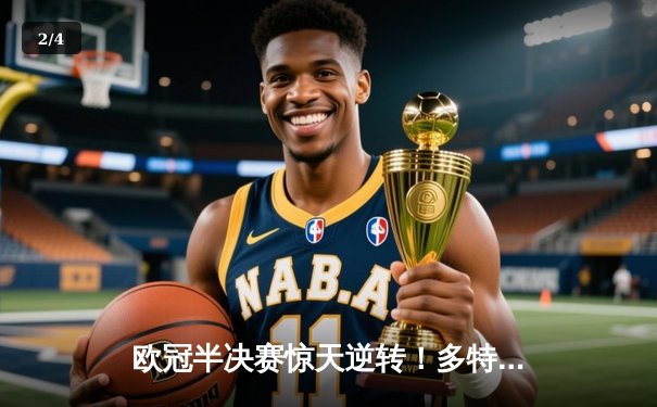 欧冠半决赛惊天逆转！多特蒙德绝杀巴黎晋级决赛 - 2