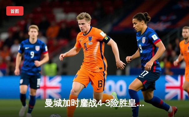 曼城加时鏖战4-3险胜皇马，德布劳内世界波绝杀锁定决赛席位