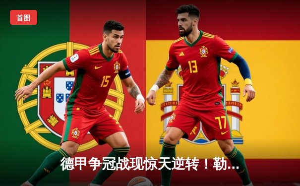 德甲争冠战现惊天逆转！勒沃库森补时绝杀拜仁，距冠军仅一步之遥