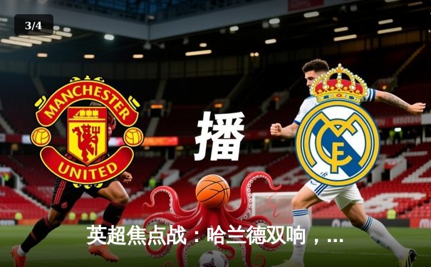 英超焦点战：哈兰德双响，曼城3:1逆转曼联，豪取联赛五连胜 - 3