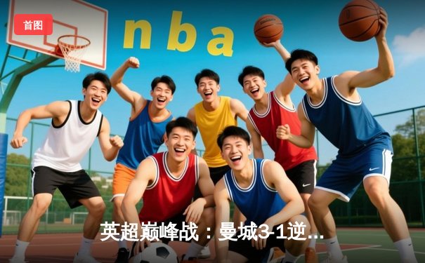 英超巅峰战：曼城3-1逆转曼联，哈兰德双响锁定胜局