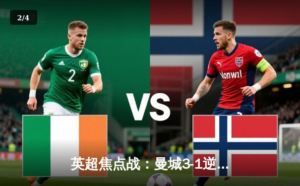 英超焦点战：曼城3-1逆转曼联，哈兰德双响锁定胜局 - 2