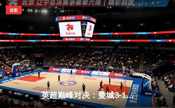 英超巅峰对决：曼城3-1逆转曼联，哈兰德双响锁定胜局