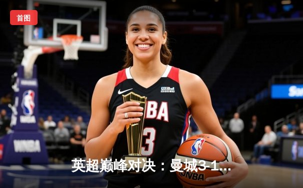 英超巅峰对决：曼城3-1逆转曼联，哈兰德双响锁定胜局