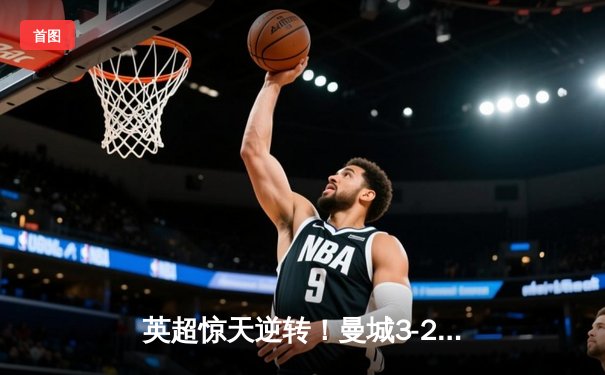 英超惊天逆转！曼城3-2维拉锁定四连冠，罗德里制胜球定乾坤