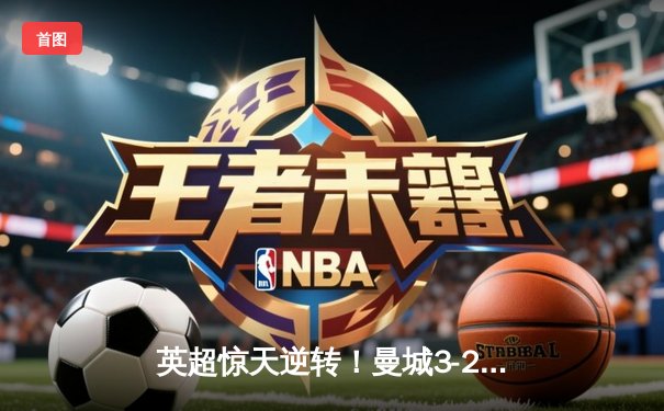 英超惊天逆转！曼城3-2维拉锁定四连冠，罗德里制胜球定乾坤