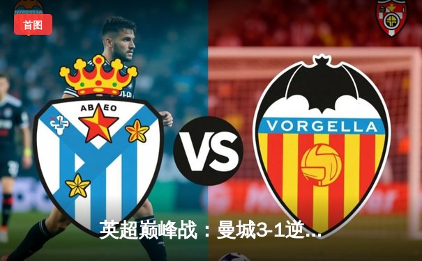 英超巅峰战：曼城3-1逆转曼联，哈兰德双响锁定胜局