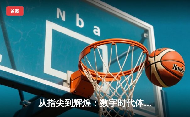 从指尖到辉煌：数字时代体育新闻的变革与竞技精神重塑