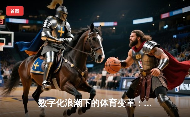 数字化浪潮下的体育变革：从传统竞技到科技融合新纪元